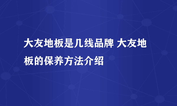 大友地板是几线品牌 大友地板的保养方法介绍