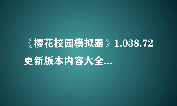 《樱花校园模拟器》1.038.72更新版本内容大全 1.038.72更新内容汇总