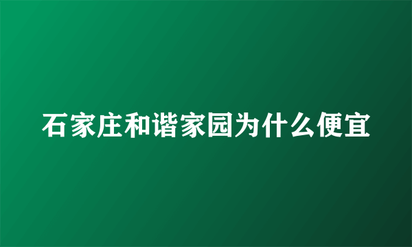 石家庄和谐家园为什么便宜