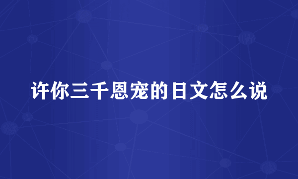 许你三千恩宠的日文怎么说