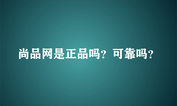 尚品网是正品吗？可靠吗？