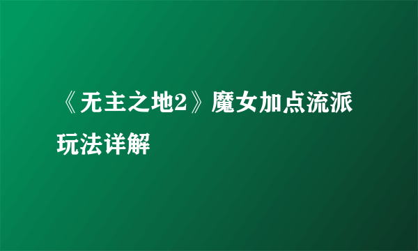 《无主之地2》魔女加点流派玩法详解