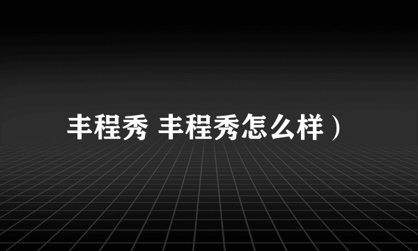 丰程秀 丰程秀怎么样）
