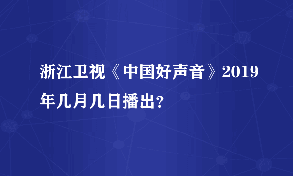 浙江卫视《中国好声音》2019年几月几日播出？