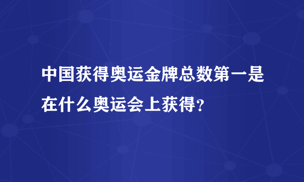 中国获得奥运金牌总数第一是在什么奥运会上获得？