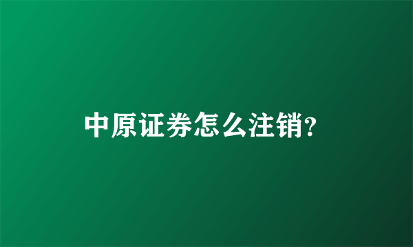 中原证券怎么注销？
