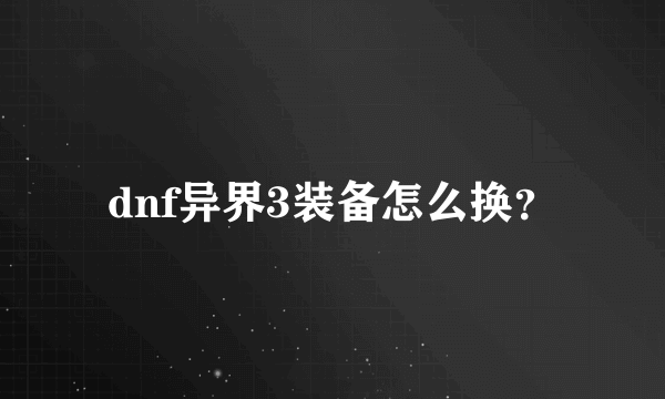 dnf异界3装备怎么换？