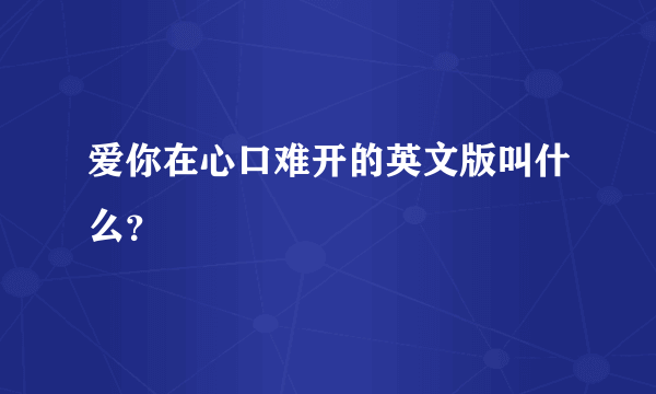 爱你在心口难开的英文版叫什么？