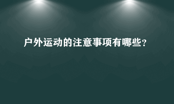 户外运动的注意事项有哪些？