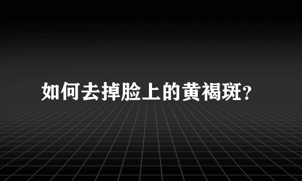 如何去掉脸上的黄褐斑？