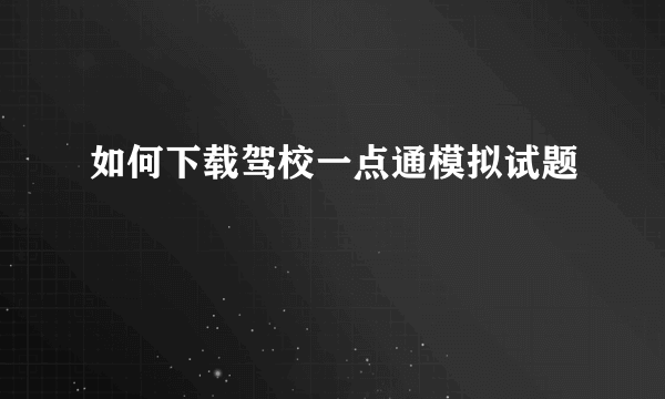 如何下载驾校一点通模拟试题