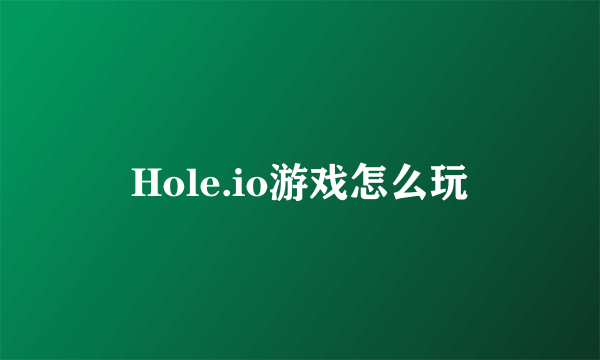 Hole.io游戏怎么玩