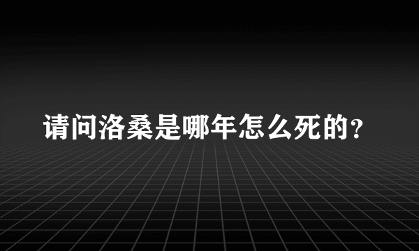 请问洛桑是哪年怎么死的？