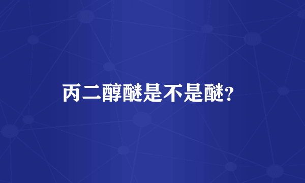 丙二醇醚是不是醚？