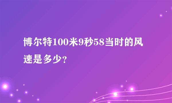 博尔特100米9秒58当时的风速是多少？