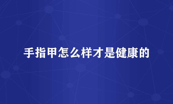 手指甲怎么样才是健康的