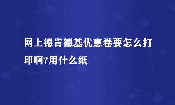 网上德肯德基优惠卷要怎么打印啊?用什么纸