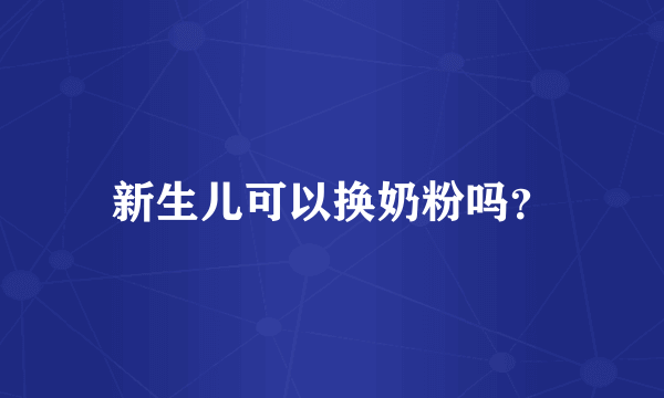 新生儿可以换奶粉吗？