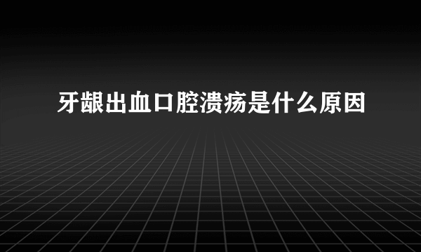 牙龈出血口腔溃疡是什么原因