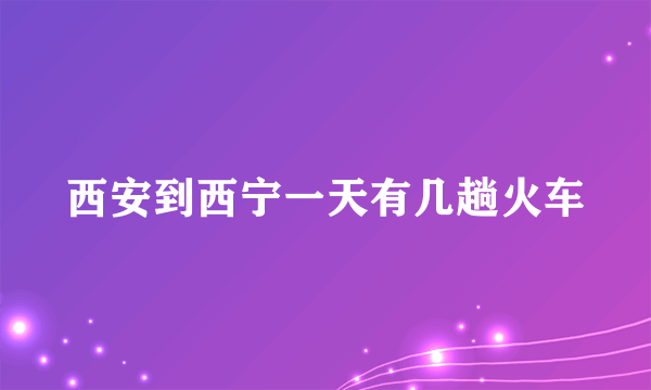 西安到西宁一天有几趟火车