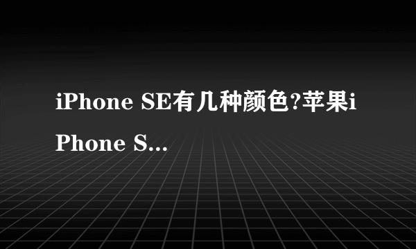 iPhone SE有几种颜色?苹果iPhone SE何种颜色最好看
