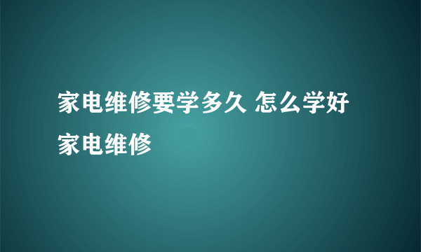 家电维修要学多久 怎么学好家电维修