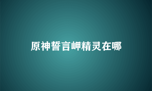 原神誓言岬精灵在哪