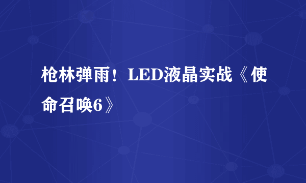 枪林弹雨！LED液晶实战《使命召唤6》