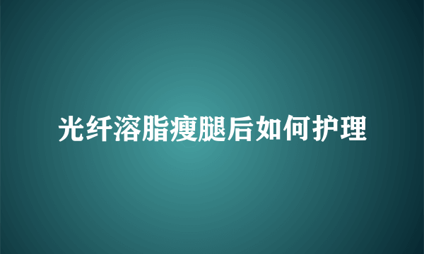 光纤溶脂瘦腿后如何护理