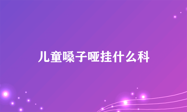 儿童嗓子哑挂什么科