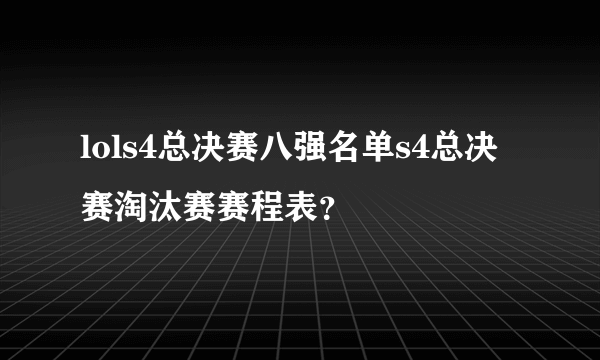 lols4总决赛八强名单s4总决赛淘汰赛赛程表？