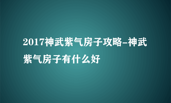 2017神武紫气房子攻略-神武紫气房子有什么好