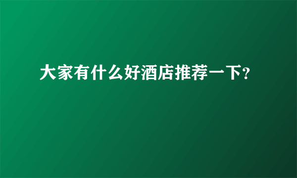 大家有什么好酒店推荐一下？