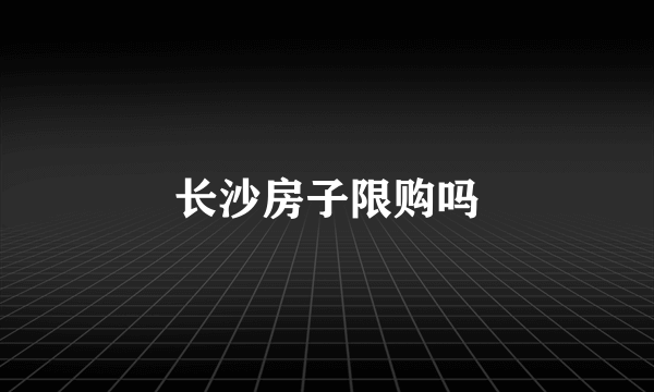 长沙房子限购吗