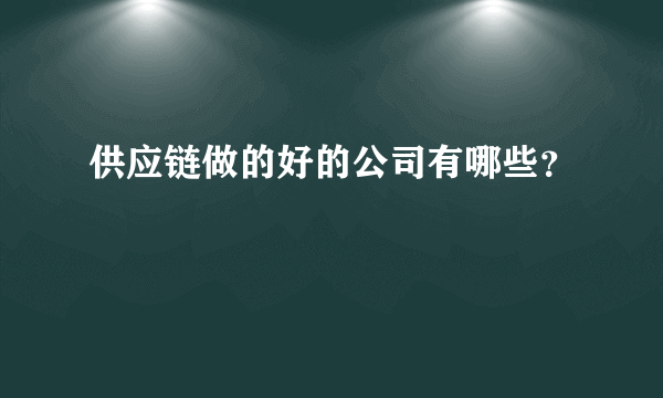 供应链做的好的公司有哪些？