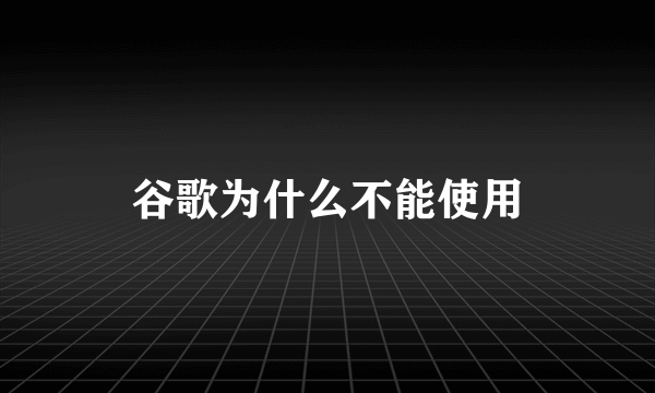 谷歌为什么不能使用