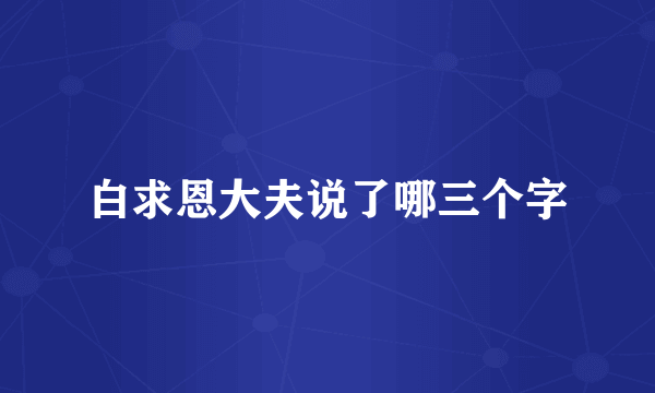 白求恩大夫说了哪三个字