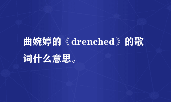 曲婉婷的《drenched》的歌词什么意思。