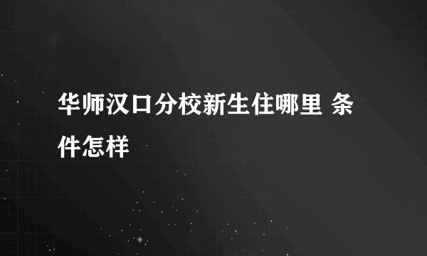 华师汉口分校新生住哪里 条件怎样