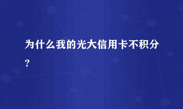 为什么我的光大信用卡不积分？