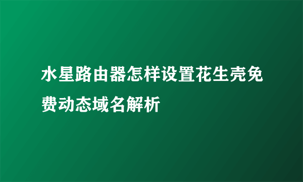 水星路由器怎样设置花生壳免费动态域名解析