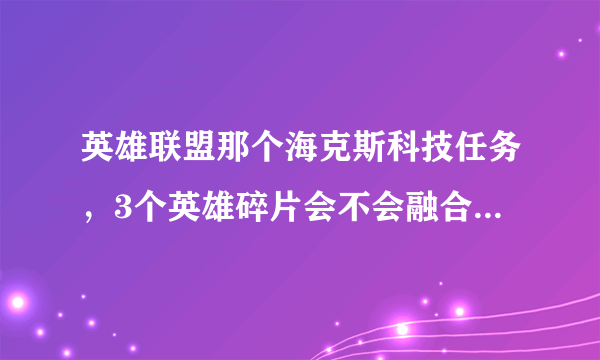 英雄联盟那个海克斯科技任务，3个英雄碎片会不会融合成一个已经有了的英雄？