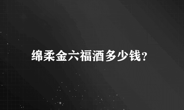 绵柔金六福酒多少钱？