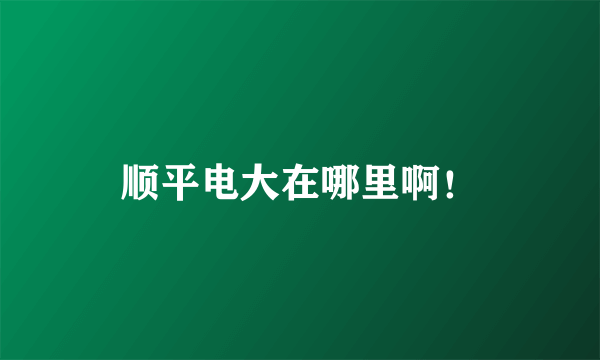 顺平电大在哪里啊！