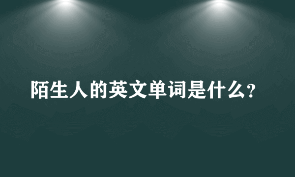 陌生人的英文单词是什么？