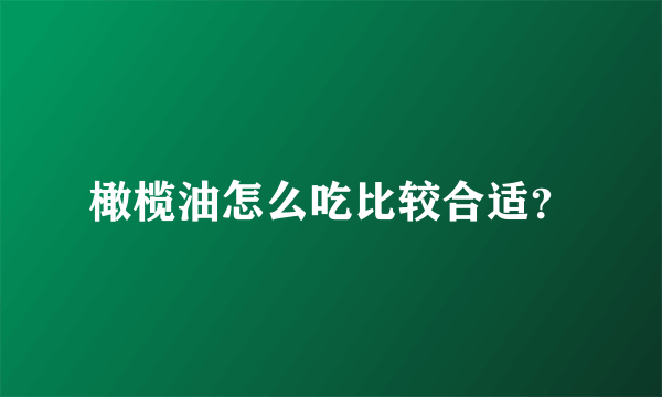 橄榄油怎么吃比较合适？