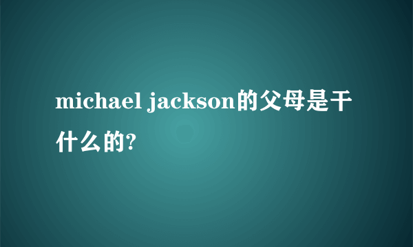 michael jackson的父母是干什么的?