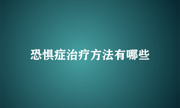 恐惧症治疗方法有哪些