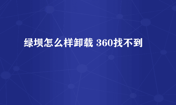 绿坝怎么样卸载 360找不到