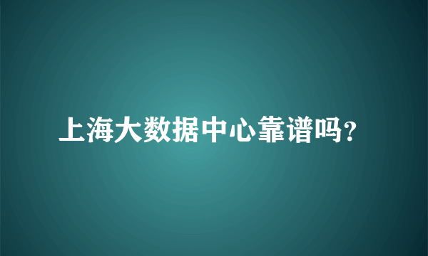 上海大数据中心靠谱吗？